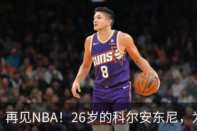 再见NBA！26岁的科尔安东尼，为何被淘汰？