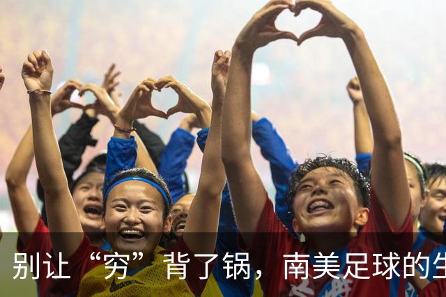 别让“穷”背了锅，南美足球的生存之道最近世界杯预选赛，阿根廷又杀回来了，梅西的最后一舞让人感慨万千