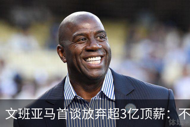 文班亚马首谈放弃超3亿顶薪：不想让球队潜力因钱而死