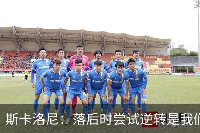 斯卡洛尼：落后时尝试逆转是我们毕生都在做的事情，会继续做下去