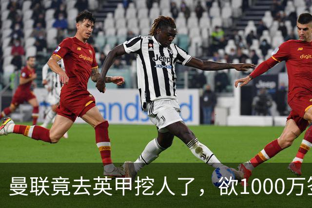 曼联竟去英甲挖人了，欲1000万签英甲后卫，能打中卫左闸一个顶俩