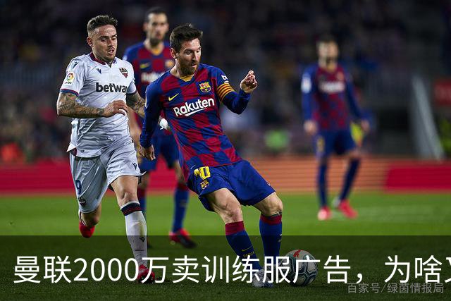 曼联2000万卖训练服广告，为啥又“见钱眼开”了？