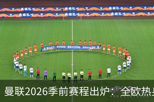 曼联2026季前赛程出炉：全欧热身，8月22日英超首轮客战赫尔城