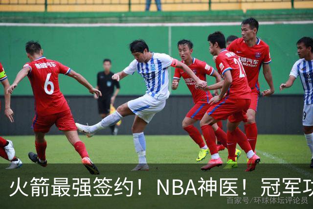 火箭最强签约！NBA神医！冠军功臣！真捡宝了？