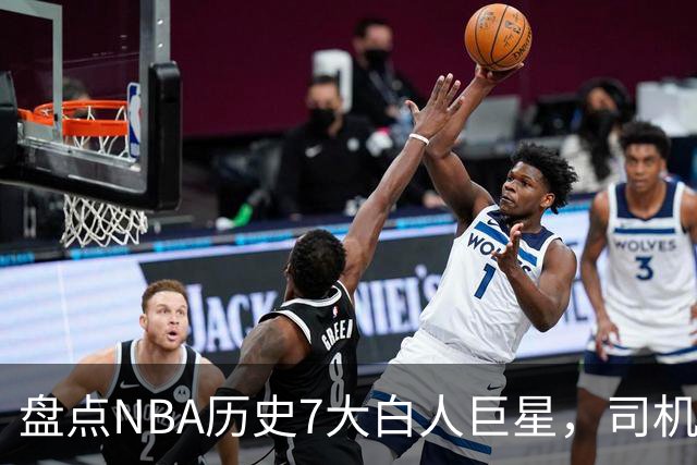 盘点NBA历史7大白人巨星，司机上榜，约基奇入前3，第1无悬念