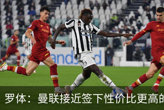 罗体：曼联接近签下性价比更高的蒂莱曼斯，可能放弃罗马中场科内