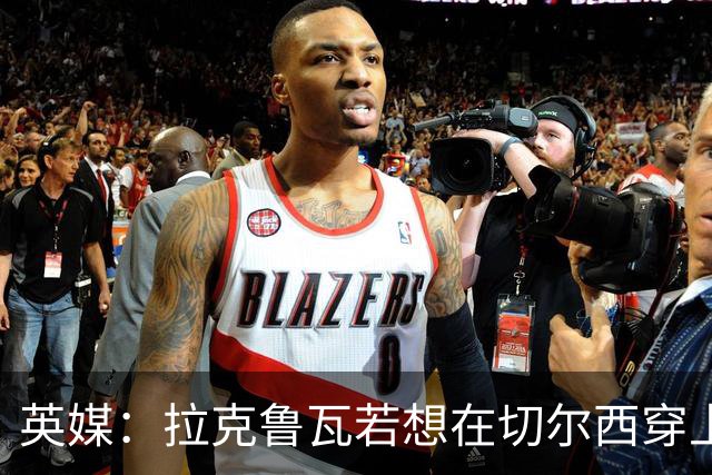 英媒：拉克鲁瓦若想在切尔西穿上26号球衣，可能需要特里点头