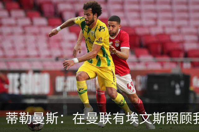 蒂勒曼斯：在曼联有埃文斯照顾我；世界杯赛程过密拖垮了身体