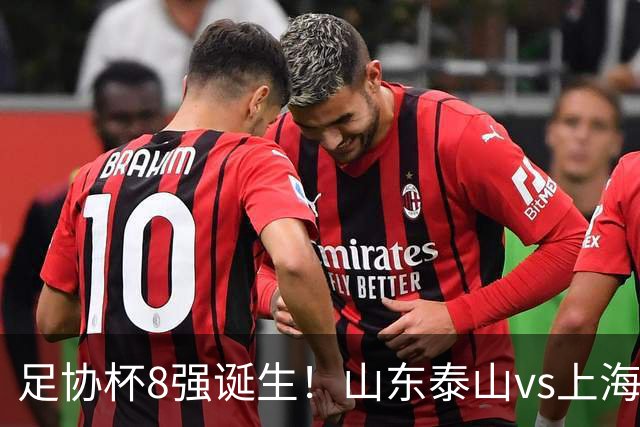 足协杯8强诞生！山东泰山vs上海海港，晋级悬念不大，4强基本如下