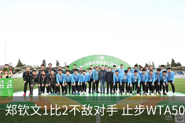 郑钦文1比2不敌对手 止步WTA500华盛顿站首轮