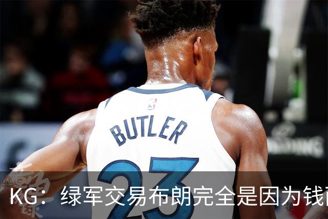 KG：绿军交易布朗完全是因为钱而非篮球 NBA的运作方式已经变了